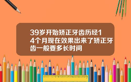 39岁开始矫正牙齿历经14个月现在效果出来了矫正牙齿一般要多长时间