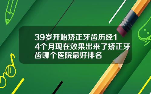 39岁开始矫正牙齿历经14个月现在效果出来了矫正牙齿哪个医院最好排名
