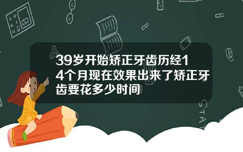 39岁开始矫正牙齿历经14个月现在效果出来了矫正牙齿要花多少时间