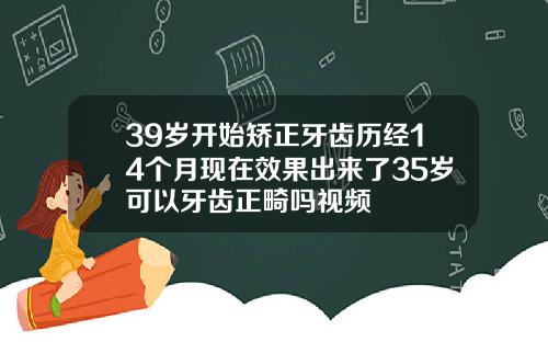 39岁开始矫正牙齿历经14个月现在效果出来了35岁可以牙齿正畸吗视频