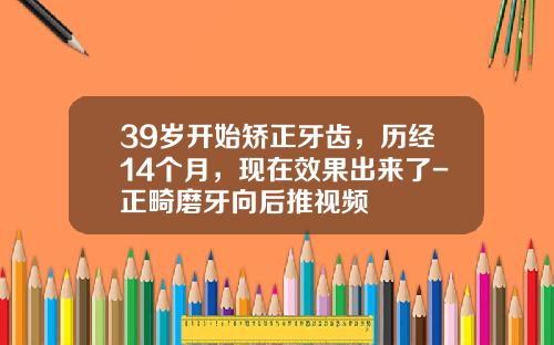 39岁开始矫正牙齿，历经14个月，现在效果出来了-正畸磨牙向后推视频