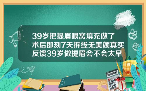 39岁把提眉眼窝填充做了术后即刻7天拆线无美颜真实反馈39岁做提眉会不会太早