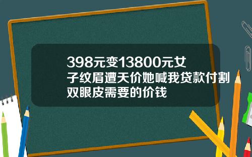 398元变13800元女子纹眉遭天价她喊我贷款付割双眼皮需要的价钱