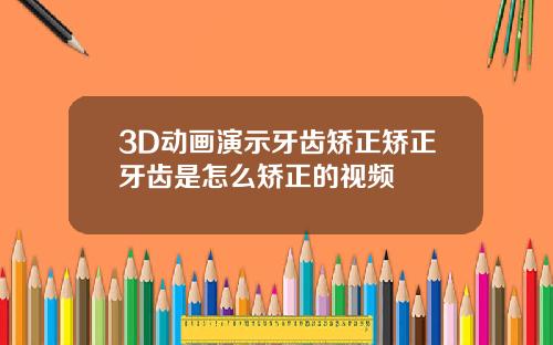 3D动画演示牙齿矫正矫正牙齿是怎么矫正的视频