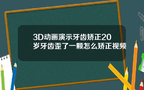 3D动画演示牙齿矫正20岁牙齿歪了一颗怎么矫正视频