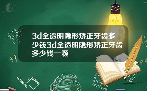 3d全透明隐形矫正牙齿多少钱3d全透明隐形矫正牙齿多少钱一颗