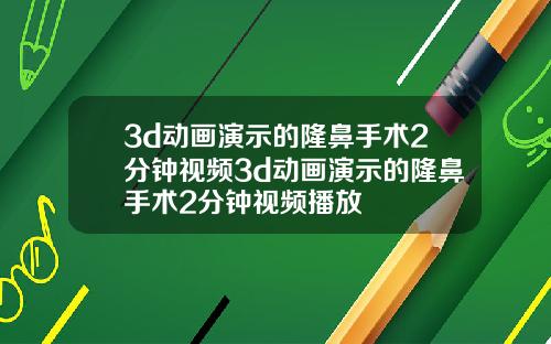 3d动画演示的隆鼻手术2分钟视频3d动画演示的隆鼻手术2分钟视频播放