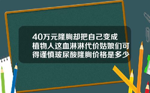 40万元隆胸却把自己变成植物人这血淋淋代价姑娘们可得谨慎玻尿酸隆胸价格是多少