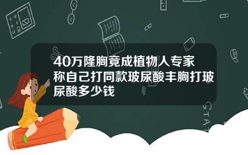 40万隆胸竟成植物人专家称自己打同款玻尿酸丰胸打玻尿酸多少钱