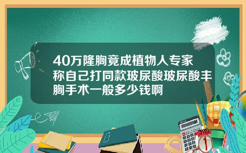 40万隆胸竟成植物人专家称自己打同款玻尿酸玻尿酸丰胸手术一般多少钱啊