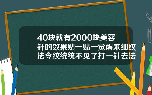 40块就有2000块美容针的效果贴一贴一觉醒来细纹法令纹统统不见了打一针去法令纹玻尿酸多钱
