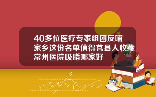 40多位医疗专家组团反哺家乡这份名单值得莒县人收藏常州医院吸脂哪家好