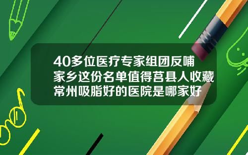 40多位医疗专家组团反哺家乡这份名单值得莒县人收藏常州吸脂好的医院是哪家好