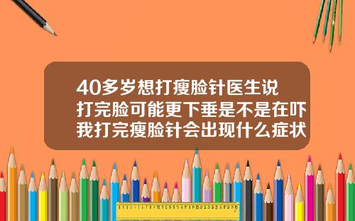 40多岁想打瘦脸针医生说打完脸可能更下垂是不是在吓我打完瘦脸针会出现什么症状