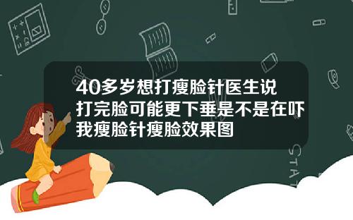 40多岁想打瘦脸针医生说打完脸可能更下垂是不是在吓我瘦脸针瘦脸效果图