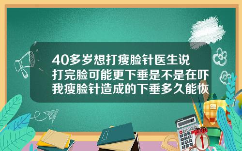 40多岁想打瘦脸针医生说打完脸可能更下垂是不是在吓我瘦脸针造成的下垂多久能恢复