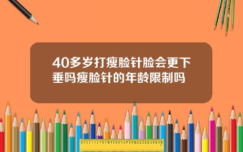40多岁打瘦脸针脸会更下垂吗瘦脸针的年龄限制吗