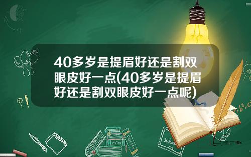 40多岁是提眉好还是割双眼皮好一点(40多岁是提眉好还是割双眼皮好一点呢)