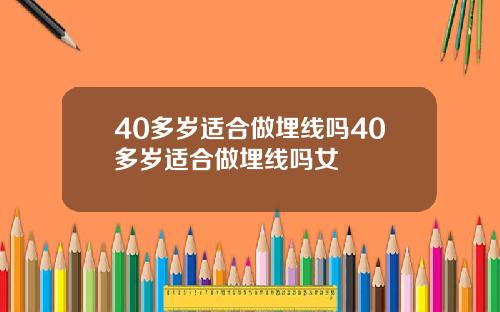 40多岁适合做埋线吗40多岁适合做埋线吗女