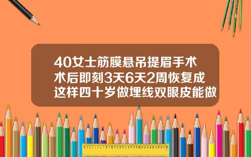 40女士筋膜悬吊提眉手术术后即刻3天6天2周恢复成这样四十岁做埋线双眼皮能做吗女