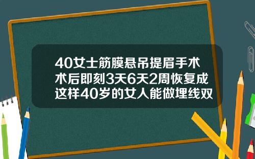 40女士筋膜悬吊提眉手术术后即刻3天6天2周恢复成这样40岁的女人能做埋线双眼皮