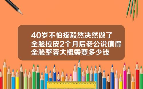 40岁不怕疼毅然决然做了全脸拉皮2个月后老公说值得全脸整容大概需要多少钱