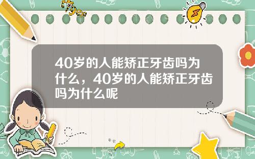 40岁的人能矫正牙齿吗为什么，40岁的人能矫正牙齿吗为什么呢