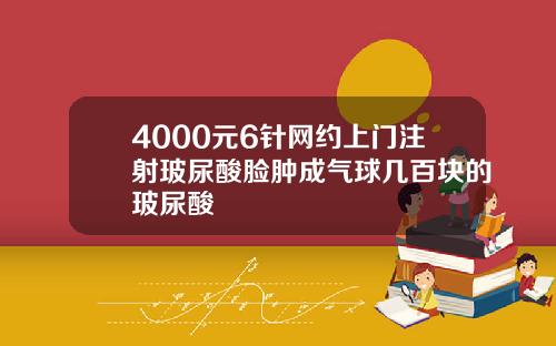 4000元6针网约上门注射玻尿酸脸肿成气球几百块的玻尿酸