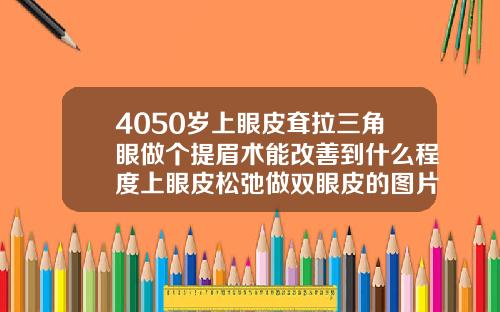 4050岁上眼皮耷拉三角眼做个提眉术能改善到什么程度上眼皮松弛做双眼皮的图片