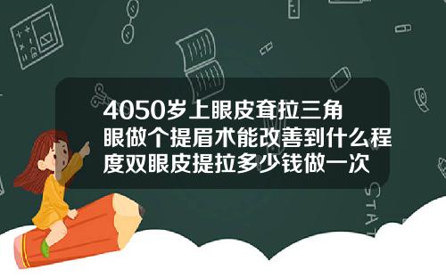 4050岁上眼皮耷拉三角眼做个提眉术能改善到什么程度双眼皮提拉多少钱做一次