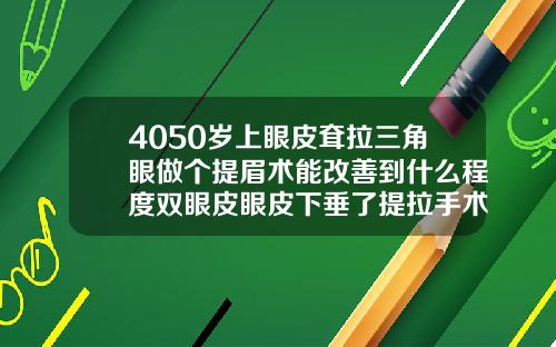 4050岁上眼皮耷拉三角眼做个提眉术能改善到什么程度双眼皮眼皮下垂了提拉手术图片