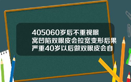 405060岁后不重视眼窝凹陷双眼皮会拉宽变形后果严重40岁以后做双眼皮会自然吗