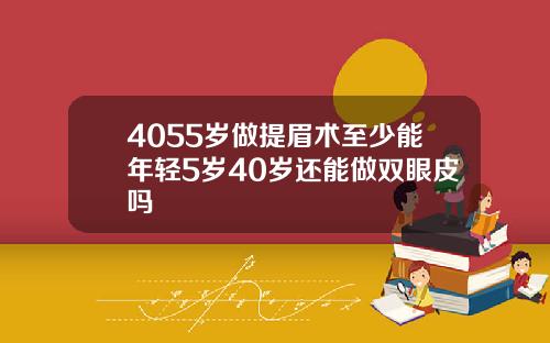 4055岁做提眉术至少能年轻5岁40岁还能做双眼皮吗