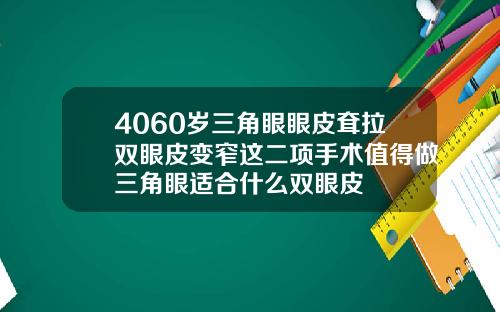 4060岁三角眼眼皮耷拉双眼皮变窄这二项手术值得做三角眼适合什么双眼皮