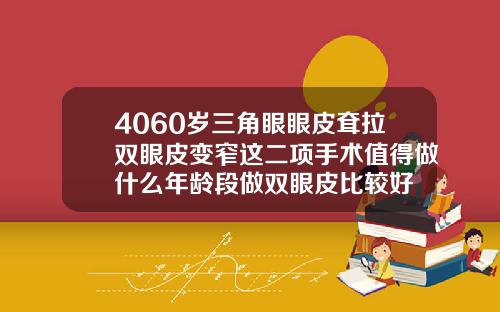 4060岁三角眼眼皮耷拉双眼皮变窄这二项手术值得做什么年龄段做双眼皮比较好