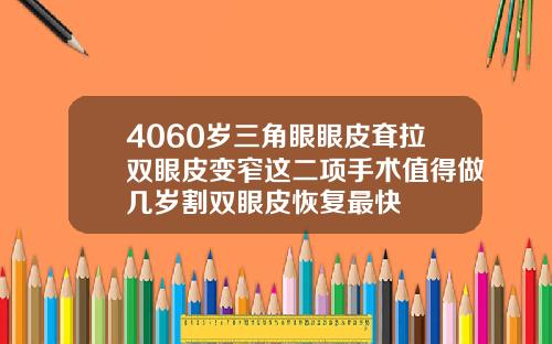 4060岁三角眼眼皮耷拉双眼皮变窄这二项手术值得做几岁割双眼皮恢复最快