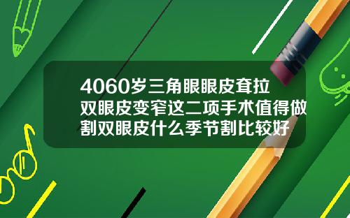4060岁三角眼眼皮耷拉双眼皮变窄这二项手术值得做割双眼皮什么季节割比较好