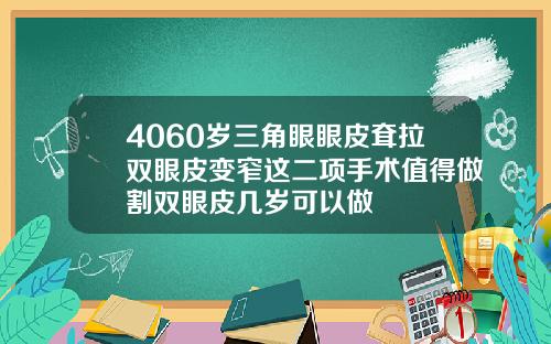 4060岁三角眼眼皮耷拉双眼皮变窄这二项手术值得做割双眼皮几岁可以做