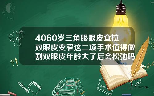 4060岁三角眼眼皮耷拉双眼皮变窄这二项手术值得做割双眼皮年龄大了后会松弛吗