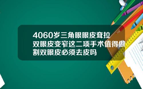4060岁三角眼眼皮耷拉双眼皮变窄这二项手术值得做割双眼皮必须去皮吗