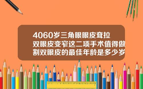 4060岁三角眼眼皮耷拉双眼皮变窄这二项手术值得做割双眼皮的最佳年龄是多少岁左右