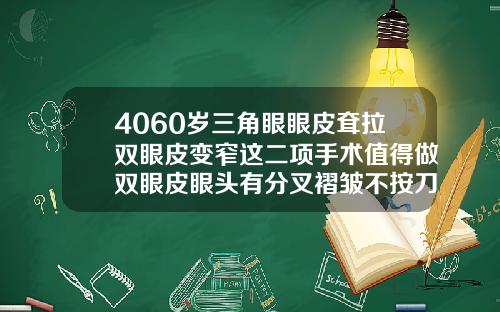 4060岁三角眼眼皮耷拉双眼皮变窄这二项手术值得做双眼皮眼头有分叉褶皱不按刀口印走