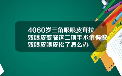 4060岁三角眼眼皮耷拉双眼皮变窄这二项手术值得做双眼皮眼皮松了怎么办