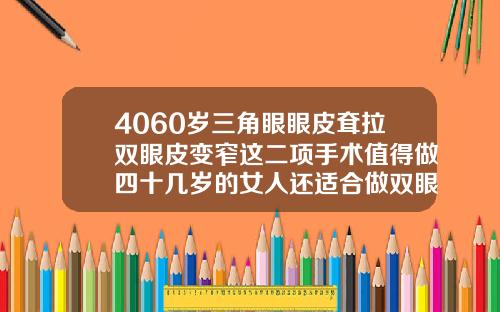 4060岁三角眼眼皮耷拉双眼皮变窄这二项手术值得做四十几岁的女人还适合做双眼皮吗