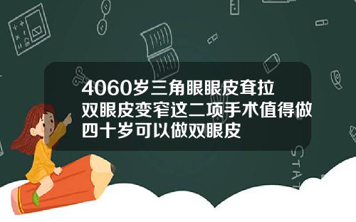 4060岁三角眼眼皮耷拉双眼皮变窄这二项手术值得做四十岁可以做双眼皮