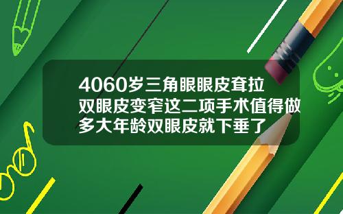 4060岁三角眼眼皮耷拉双眼皮变窄这二项手术值得做多大年龄双眼皮就下垂了
