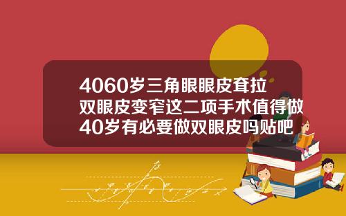 4060岁三角眼眼皮耷拉双眼皮变窄这二项手术值得做40岁有必要做双眼皮吗贴吧