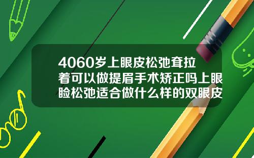 4060岁上眼皮松弛耷拉着可以做提眉手术矫正吗上眼睑松弛适合做什么样的双眼皮