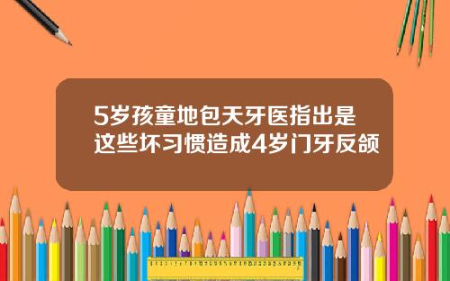5岁孩童地包天牙医指出是这些坏习惯造成4岁门牙反颌