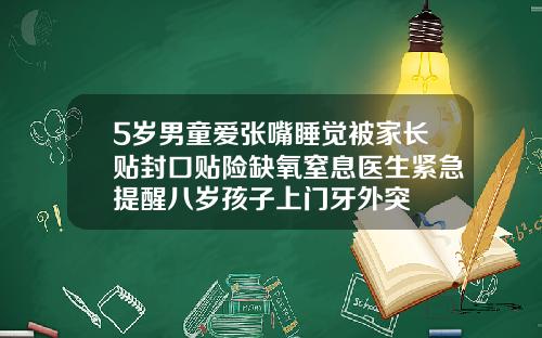 5岁男童爱张嘴睡觉被家长贴封口贴险缺氧窒息医生紧急提醒八岁孩子上门牙外突